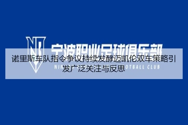 诺里斯车队指令争议持续发酵迈凯伦双车策略引发广泛关注与反思