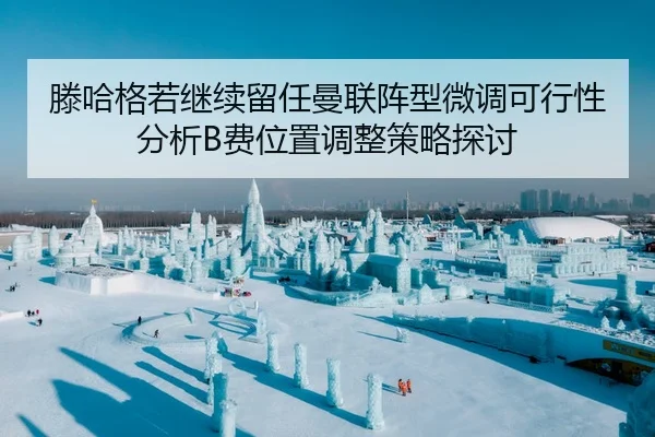 滕哈格若继续留任曼联阵型微调可行性分析B费位置调整策略探讨