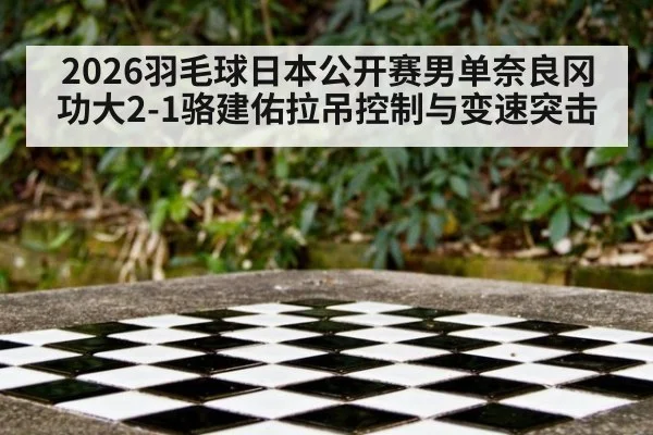 2026羽毛球日本公开赛男单奈良冈功大2-1骆建佑拉吊控制与变速突击