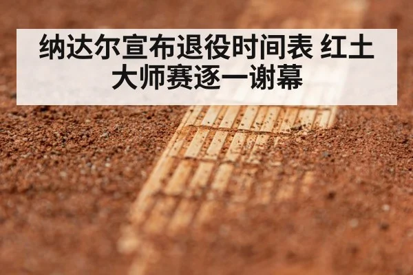 纳达尔宣布退役时间表 红土大师赛逐一谢幕