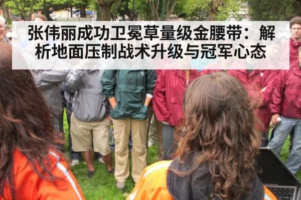 张伟丽成功卫冕草量级金腰带：解析地面压制战术升级与冠军心态