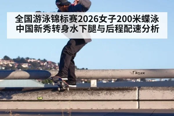 全国游泳锦标赛2026女子200米蝶泳 中国新秀转身水下腿与后程配速分析