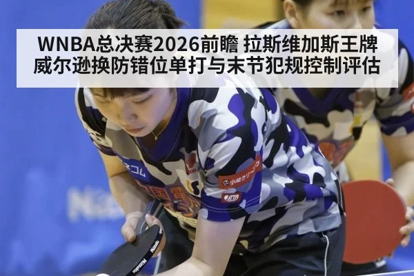 WNBA总决赛2026前瞻 拉斯维加斯王牌威尔逊换防错位单打与末节犯规控制评估