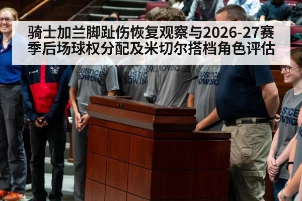 骑士加兰脚趾伤恢复观察与2026-27赛季后场球权分配及米切尔搭档角色评估